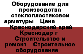 Оборудование для производства стеклопластиковой арматуры › Цена ­ 600 000 - Краснодарский край, Краснодар г. Строительство и ремонт » Строительное оборудование   